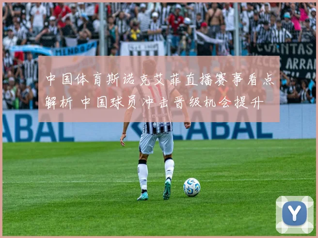 中国体育斯诺克艾菲直播赛事看点解析 中国球员冲击晋级机会提升