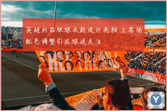 英超利兹联球衣新设计亮相 主客场配色调整引发球迷关注