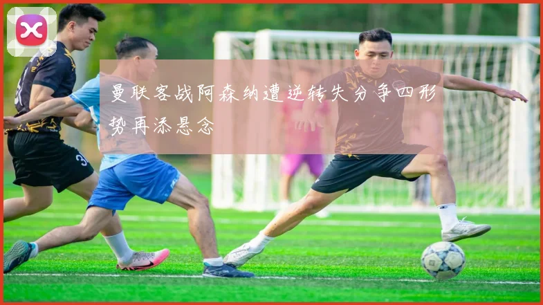 曼联客战阿森纳遭逆转失分争四形势再添悬念