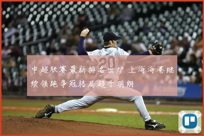 中超联赛最新排名出炉 上海海港继续领跑争冠格局趋于明朗