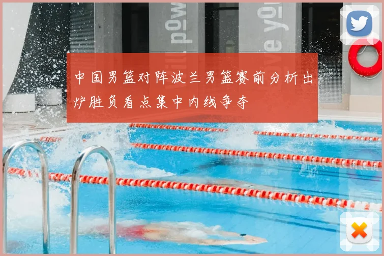 中国男篮对阵波兰男篮赛前分析出炉胜负看点集中内线争夺