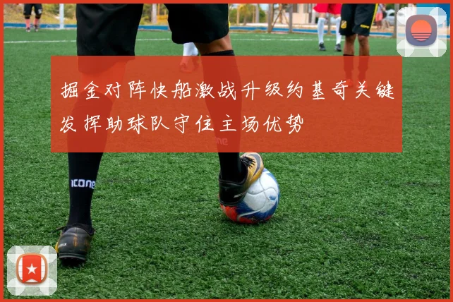 掘金对阵快船激战升级约基奇关键发挥助球队守住主场优势