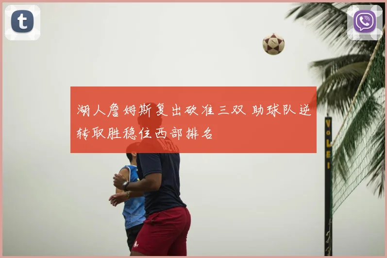 湖人詹姆斯复出砍准三双 助球队逆转取胜稳住西部排名