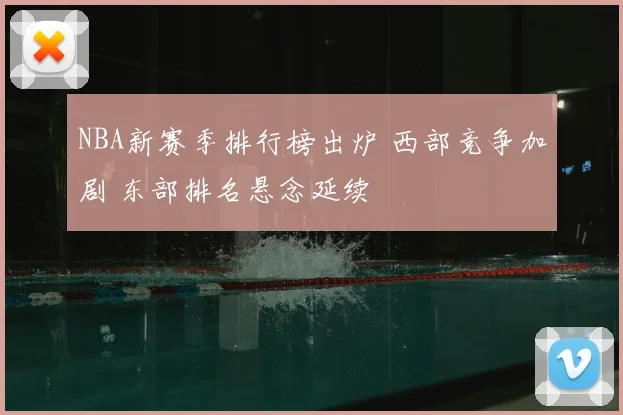 NBA新赛季排行榜出炉 西部竞争加剧 东部排名悬念延续