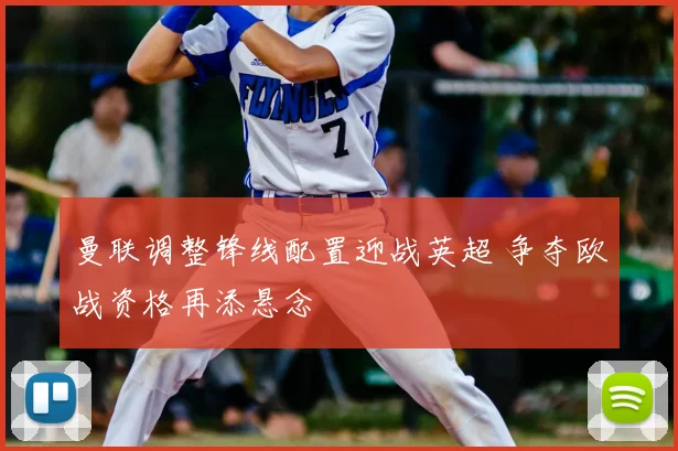 曼联调整锋线配置迎战英超 争夺欧战资格再添悬念