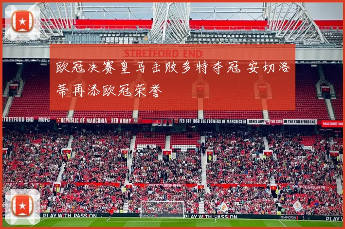 欧冠决赛皇马击败多特夺冠 安切洛蒂再添欧冠荣誉