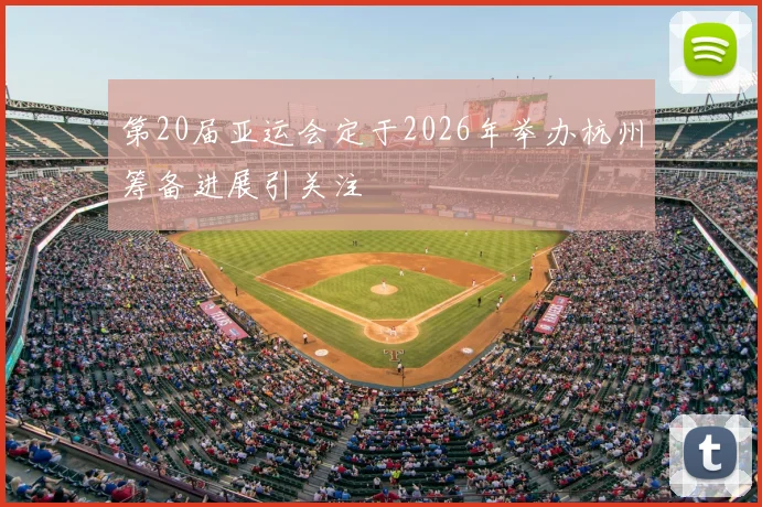 第20届亚运会定于2026年举办杭州筹备进展引关注