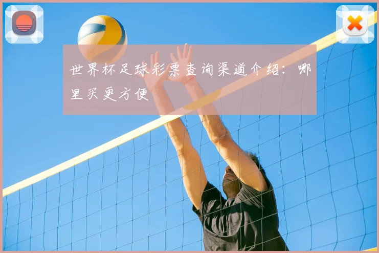 世界杯足球彩票查询渠道介绍：哪里买更方便
