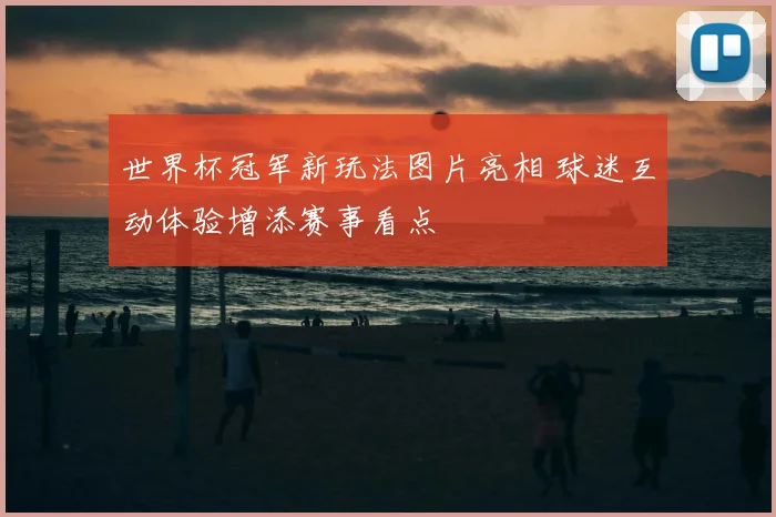 世界杯冠军新玩法图片亮相 球迷互动体验增添赛事看点