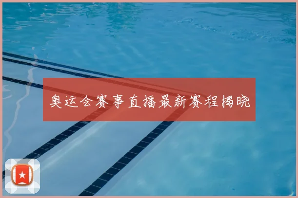 奥运会赛事直播最新赛程揭晓