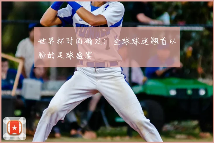 世界杯时间确定:全球球迷翘首以盼的足球盛宴