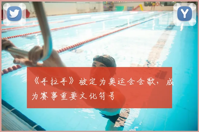 《手拉手》被定为奥运会会歌，成为赛事重要文化符号