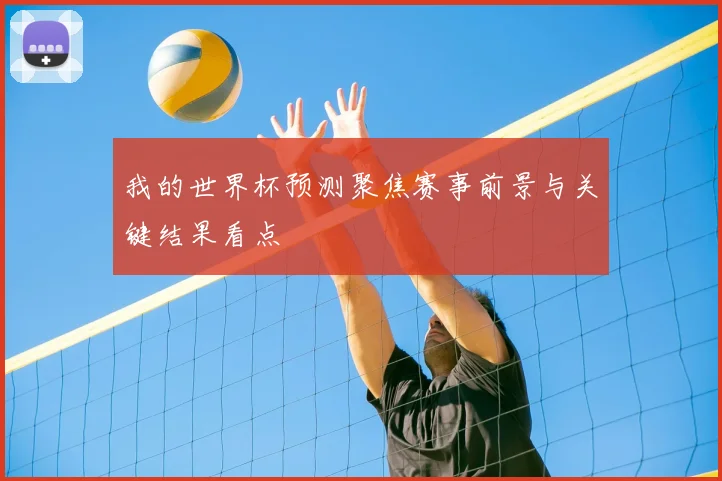 我的世界杯预测聚焦赛事前景与关键结果看点