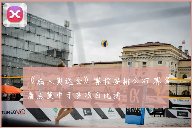 《成人奥运会》赛程安排公布 赛事看点集中于多项目比拼