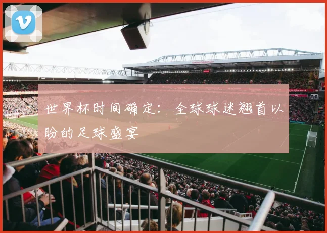 世界杯时间确定：全球球迷翘首以盼的足球盛宴