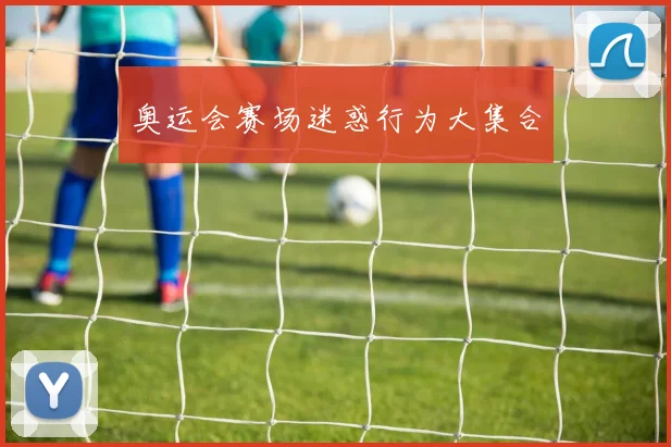 奥运会赛场迷惑行为大集合