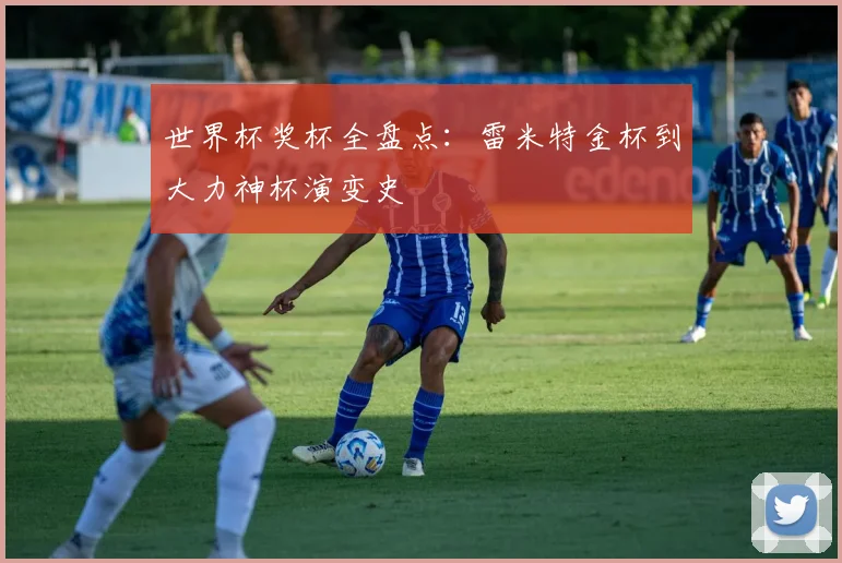 世界杯奖杯全盘点:雷米特金杯到大力神杯演变史