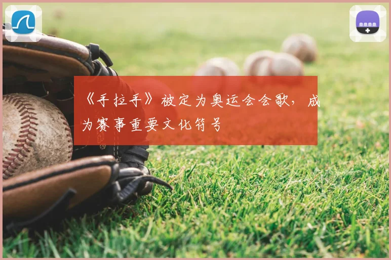 《手拉手》被定为奥运会会歌,成为赛事重要文化符号