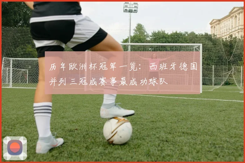 历年欧洲杯冠军一览：西班牙德国并列三冠成赛事最成功球队