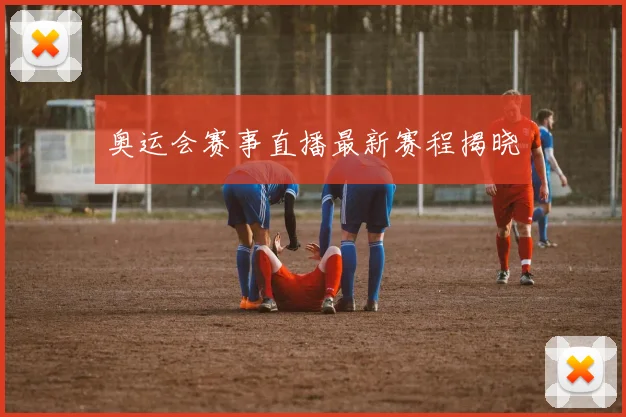 奥运会赛事直播最新赛程揭晓
