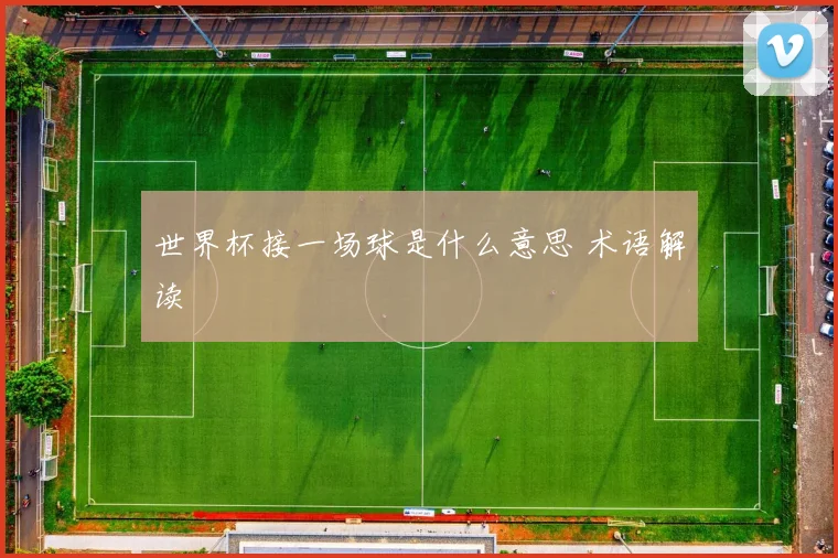 世界杯接一场球是什么意思 术语解读