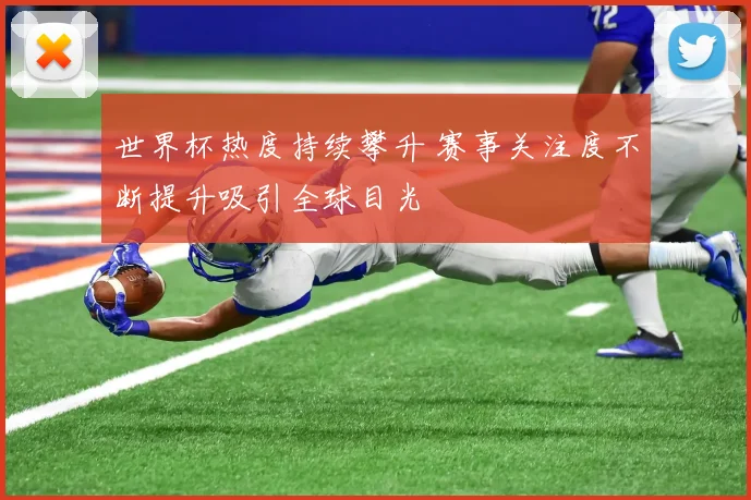 世界杯热度持续攀升 赛事关注度不断提升吸引全球目光
