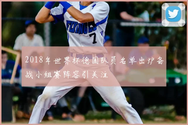 2018年世界杯德国队员名单出炉备战小组赛阵容引关注