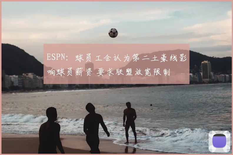 ESPN：球员工会认为第二土豪线影响球员薪资 要求联盟放宽限制