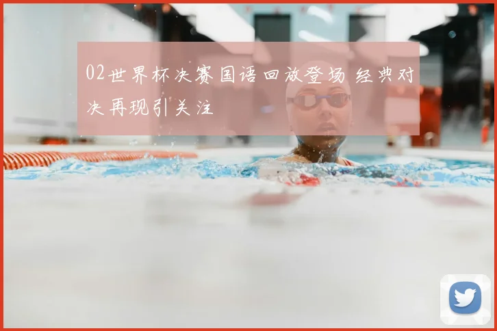 02世界杯决赛国语回放登场 经典对决再现引关注