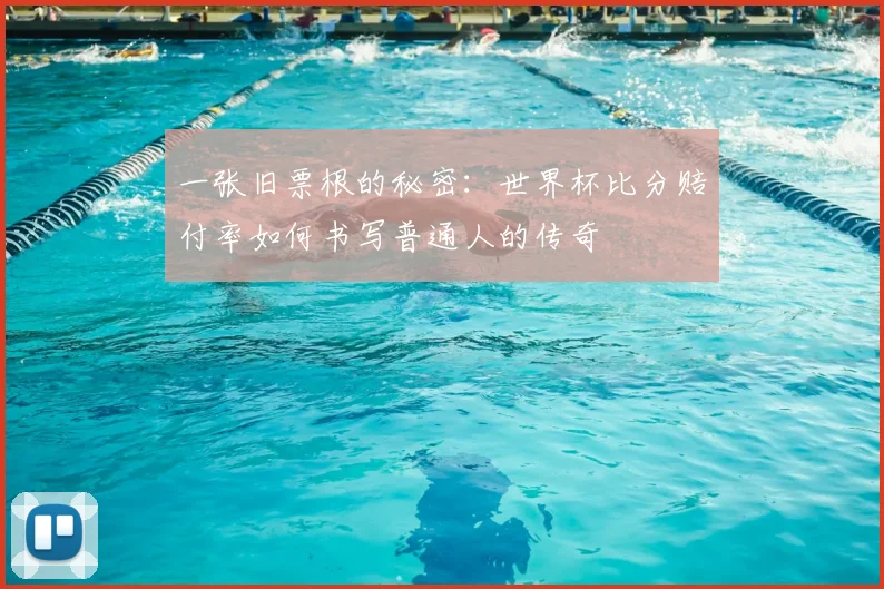 一张旧票根的秘密：世界杯比分赔付率如何书写普通人的传奇