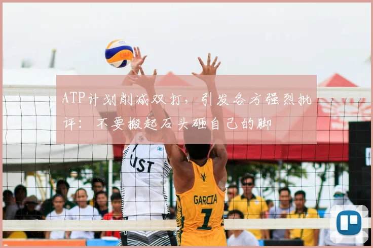 ATP计划削减双打，引发各方强烈批评：不要搬起石头砸自己的脚
