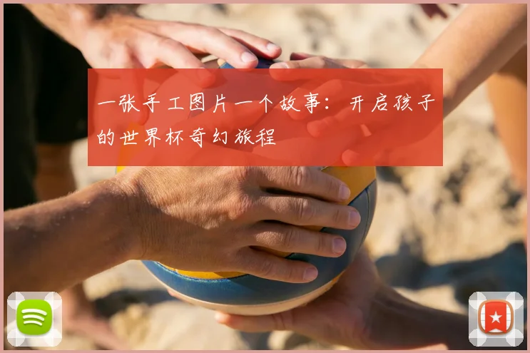 一张手工图片一个故事:开启孩子的世界杯奇幻旅程