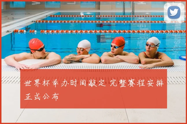世界杯举办时间敲定 完整赛程安排正式公布