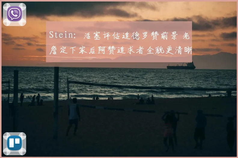 Stein：活塞评估追德罗赞前景 老詹定下家后阿赞追求者全貌更清晰