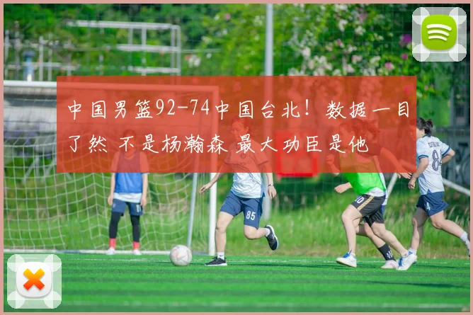 中国男篮92-74中国台北！数据一目了然 不是杨瀚森 最大功臣是他