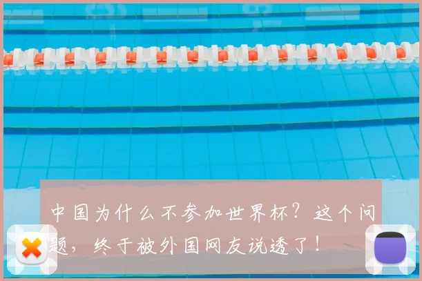 中国为什么不参加世界杯?这个问题,终于被外国网友说透了!