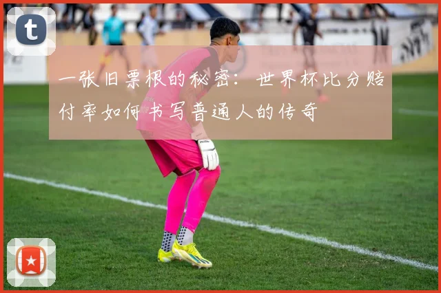 一张旧票根的秘密：世界杯比分赔付率如何书写普通人的传奇
