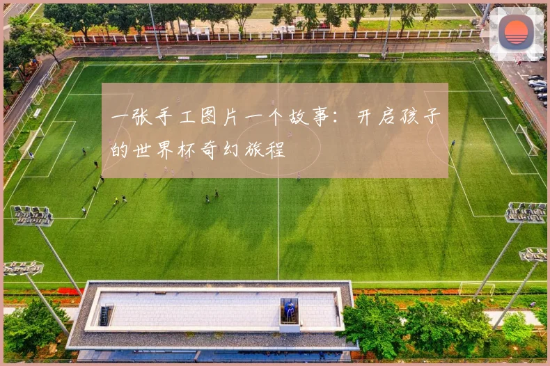 一张手工图片一个故事：开启孩子的世界杯奇幻旅程