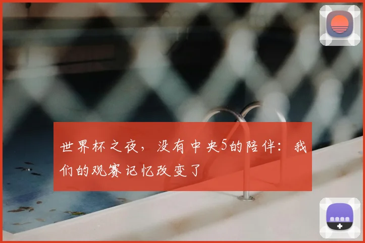 世界杯之夜,没有中央5的陪伴:我们的观赛记忆改变了